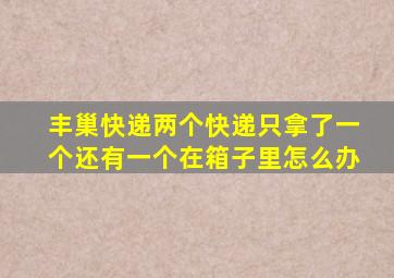 丰巢快递两个快递只拿了一个还有一个在箱子里怎么办