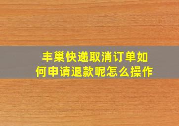 丰巢快递取消订单如何申请退款呢怎么操作