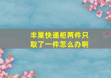 丰巢快递柜两件只取了一件怎么办啊