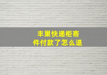 丰巢快递柜寄件付款了怎么退