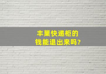 丰巢快递柜的钱能退出来吗?