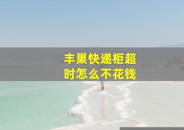 丰巢快递柜超时怎么不花钱