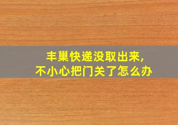 丰巢快递没取出来,不小心把门关了怎么办