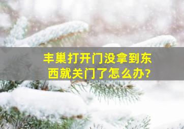 丰巢打开门没拿到东西就关门了怎么办?