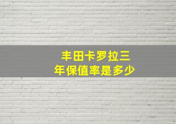 丰田卡罗拉三年保值率是多少