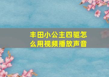 丰田小公主四驱怎么用视频播放声音