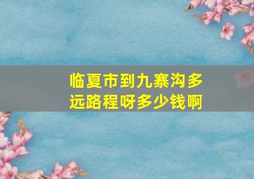 临夏市到九寨沟多远路程呀多少钱啊