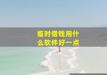 临时借钱用什么软件好一点