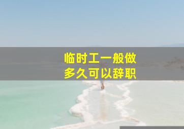 临时工一般做多久可以辞职