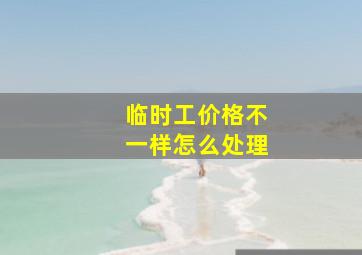 临时工价格不一样怎么处理