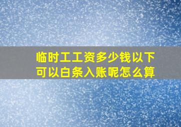 临时工工资多少钱以下可以白条入账呢怎么算