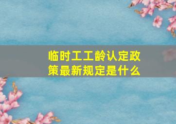 临时工工龄认定政策最新规定是什么