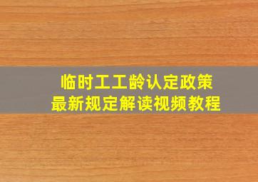 临时工工龄认定政策最新规定解读视频教程