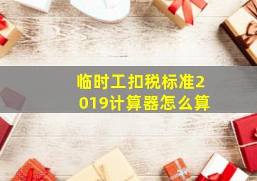 临时工扣税标准2019计算器怎么算