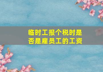 临时工报个税时是否是雇员工的工资