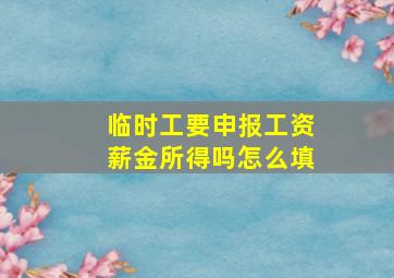 临时工要申报工资薪金所得吗怎么填