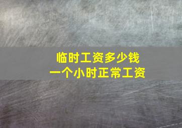 临时工资多少钱一个小时正常工资