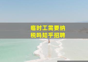 临时工需要纳税吗知乎招聘