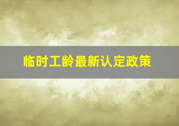 临时工龄最新认定政策