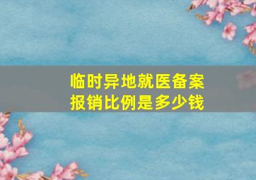 临时异地就医备案报销比例是多少钱