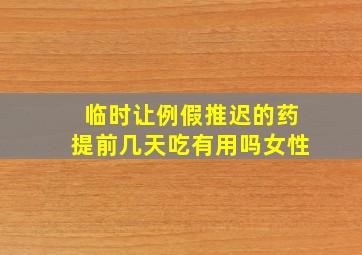 临时让例假推迟的药提前几天吃有用吗女性