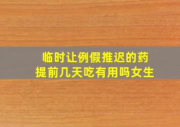 临时让例假推迟的药提前几天吃有用吗女生