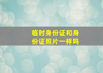 临时身份证和身份证照片一样吗