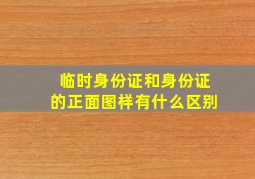 临时身份证和身份证的正面图样有什么区别