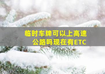 临时车牌可以上高速公路吗现在有ETC