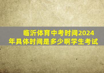 临沂体育中考时间2024年具体时间是多少啊学生考试