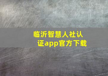 临沂智慧人社认证app官方下载