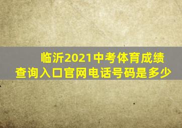 临沂2021中考体育成绩查询入口官网电话号码是多少