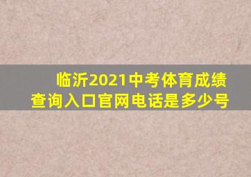 临沂2021中考体育成绩查询入口官网电话是多少号