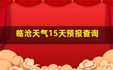 临沧天气15天预报查询