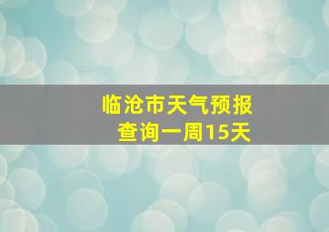 临沧市天气预报查询一周15天