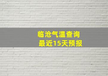 临沧气温查询最近15天预报