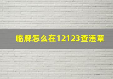 临牌怎么在12123查违章