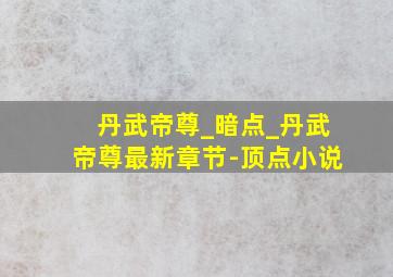 丹武帝尊_暗点_丹武帝尊最新章节-顶点小说