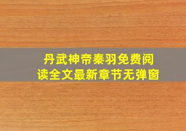 丹武神帝秦羽免费阅读全文最新章节无弹窗