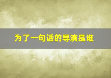 为了一句话的导演是谁