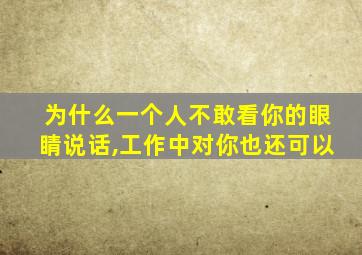 为什么一个人不敢看你的眼睛说话,工作中对你也还可以