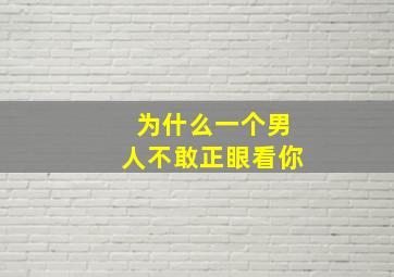 为什么一个男人不敢正眼看你