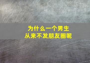 为什么一个男生从来不发朋友圈呢