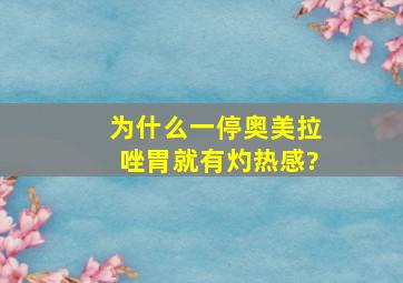 为什么一停奥美拉唑胃就有灼热感?