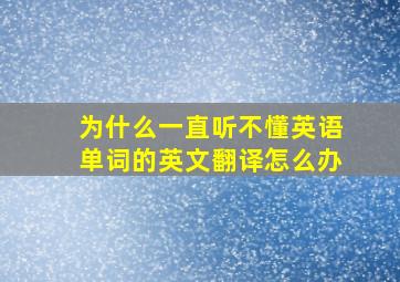 为什么一直听不懂英语单词的英文翻译怎么办