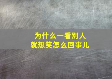 为什么一看别人就想笑怎么回事儿