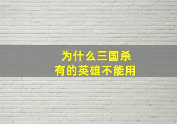 为什么三国杀有的英雄不能用