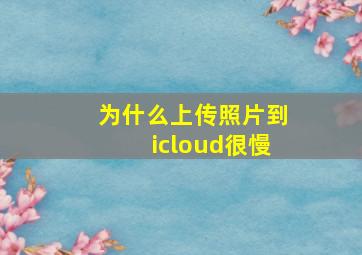 为什么上传照片到icloud很慢