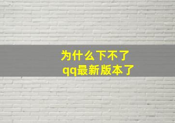 为什么下不了qq最新版本了