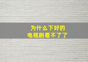 为什么下好的电视剧看不了了